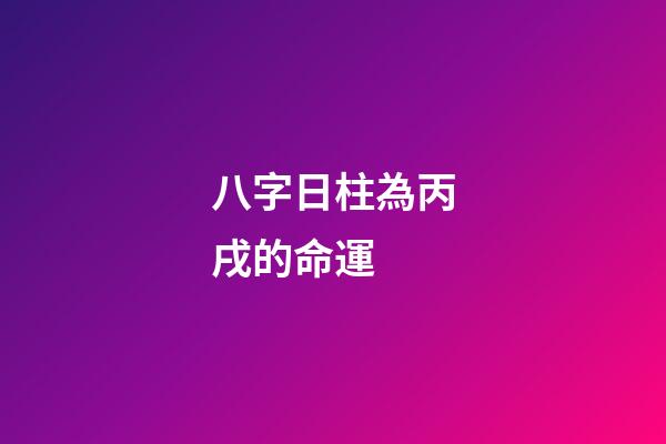 八字日柱為丙戌的命運 (丙戌日柱人的命運)-第1張-觀點-玄機派